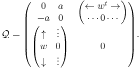  
\mathcal{Q}=
 \begin{pmatrix}
     \begin{matrix}
       0&a\\
       -a&0
     \end{matrix}
                       &  \begin{pmatrix}		             
			  \leftarrow w^t\rightarrow \\
			     \cdots 0\cdots\\
                          \end{pmatrix}\\
    \begin{pmatrix}	  
      \uparrow   & \vdots\\
          w      &  0\\
      \downarrow & \vdots 
    \end{pmatrix} & 0
  \end{pmatrix}.
