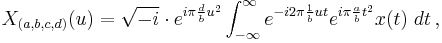 X_{(a,b,c,d)}(u) = \sqrt{-i} \cdot e^{i  \pi \frac{d}{b} u^{2}} \int_{-\infty}^\infty e^{-i 2 \pi \frac{1}{b} ut}e^{i  \pi \frac{a}{b} t^2} x(t) \; dt \, , 