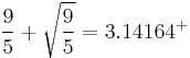 \frac{9}{5}%2B\sqrt{\frac{9}{5}} = 3.14164^%2B