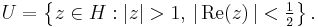 U = \left\{ z \in H: \left| z \right| > 1,\, \left| \,\mbox{Re}(z) \,\right| < \tfrac{1}{2} \right\}.