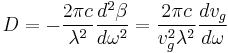 D = -\frac{2\pi c}{\lambda^2} \frac{d^2 \beta}{d\omega^2} = \frac{2\pi c}{v_g^2 \lambda^2} \frac{dv_g}{d\omega}