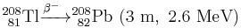 {}_{\ 81}^{208}\mathrm{Tl} \xrightarrow{\beta^-\ } {}_{\ 82}^{208}\mathrm{Pb}\ \mathrm{(3\ m,\ 2.6\ MeV)}