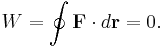  W=\oint \mathbf{F}\cdot d\mathbf{r}=0. 