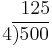 
\begin{matrix}
\quad 125\\
4\overline{)500}\\
\end{matrix}
