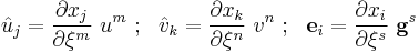 
  \hat{u}_j = \frac{\partial x_j}{\partial \xi^m}~u^m ~;~~
  \hat{v}_k = \frac{\partial x_k}{\partial \xi^n}~v^n ~;~~
  \mathbf{e}_i = \frac{\partial x_i}{\partial \xi^s}~\mathbf{g}^s
