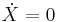 \dot{X}=0