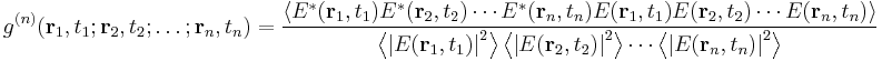 g^{(n)}( \mathbf{r}_1,t_1;\mathbf{r}_2,t_2;\dots;\mathbf{r}_n,t_n)= \frac{\left \langle E^*(\mathbf{r}_1,t_1)E^*(\mathbf{r}_2,t_2)\cdots E^*(\mathbf{r}_n,t_n)E(\mathbf{r}_1,t_1)E(\mathbf{r}_2,t_2)\cdots E(\mathbf{r}_n,t_n) \right \rangle}{\left \langle\left | E(\mathbf{r}_1,t_1)\right |^2 \right \rangle \left \langle \left |E(\mathbf{r}_2,t_2)\right |^2 \right \rangle\cdots \left \langle \left |E(\mathbf{r}_n,t_n)\right |^2 \right \rangle }