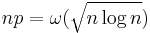 n p = \omega(\sqrt{n \log n})