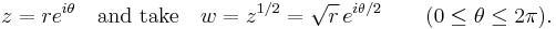 
z = re^{i\theta}\quad\mbox{and take}\quad w=z^{1/2} = \sqrt{r}\,e^{i\theta/2}\qquad(0\leq\theta\leq 2\pi).\,
