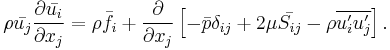 \rho \bar{u_j}\frac{\partial  \bar{u_i} }{\partial x_j}
= \rho \bar{f_i}
%2B \frac{\partial}{\partial x_j} 
\left[ - \bar{p}\delta_{ij} 
%2B 2\mu \bar{S_{ij}}
- \rho \overline{u_i^\prime u_j^\prime} \right ].
