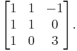 \begin{bmatrix} 1 & 1 & -1 \\ 1 & 1 & 0 \\ 1 & 0 & 3 \end{bmatrix}.