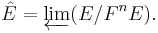  \hat{E}=\varprojlim (E/F^n{E}). \, 