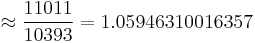 \approx  \frac {11011}{10393}=1.05946310016357 