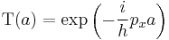 \,\mbox{T}(a) = \mbox{exp}\left(- \frac{i}{h} p_x a\right)