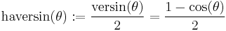 \textrm{haversin}(\theta)�:= \frac {\textrm{versin}(\theta)} {2} = \frac{1 - \cos (\theta)}{2} \,