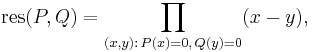 \mathrm{res}(P,Q) = \prod_{(x,y):\,P(x)=0,\, Q(y)=0} (x-y),\,