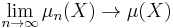 \lim_{n \rightarrow \infty} \mu_n(X) \rightarrow \mu(X)