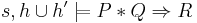 s, h \cup h' \models P \ast Q \Rightarrow R