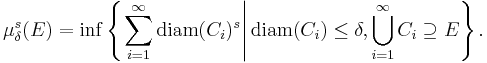 \mu_{\delta}^{s} (E) = \inf \left\{ \left. \sum_{i = 1}^{\infty} \mathrm{diam} (C_{i})^{s} \right| \mathrm{diam} (C_{i}) \leq \delta, \bigcup_{i = 1}^{\infty} C_{i} \supseteq E \right\}.