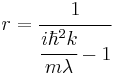 r=\cfrac{1}{\cfrac{i\hbar^2 k}{m\lambda} - 1}\,\!