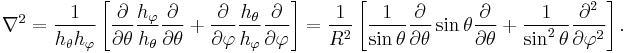 
\nabla^2 = \frac{1}{h_\theta h_\varphi}\left[ 
\frac{\partial}{\partial \theta} \frac{h_\varphi}{h_\theta} \frac{\partial}{\partial \theta}
%2B\frac{\partial}{\partial \varphi} \frac{h_\theta}{h_\varphi} \frac{\partial}{\partial \varphi}
\right]=
 \frac{1}{R^2}\left[\frac{1}{\sin\theta}
\frac{\partial}{\partial \theta} \sin\theta \frac{\partial}{\partial \theta}
%2B\frac{1}{\sin^2\theta}\frac{\partial^2}{\partial \varphi^2} 
\right].
