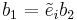 b_1 = \tilde{e}_i b_2