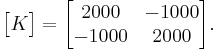 \begin{bmatrix}K\end{bmatrix}=\begin{bmatrix}2000 & -1000\\ -1000 & 2000\end{bmatrix}.