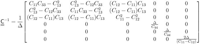 
   \underline{\underline{\mathsf{C}}}^{-1} = \frac{1}{\Delta}
   \begin{bmatrix}
     C_{11} C_{33} - C_{13}^2 & C_{13}^2 - C_{12} C_{33} & (C_{12} - C_{11}) C_{13} &  0 &  0 & 0 \\ 
     C_{13}^2 - C_{12} C_{33} & C_{11} C_{33} - C_{13}^2 &  (C_{12} - C_{11}) C_{13} & 0 & 0 & 0 \\
    (C_{12} - C_{11}) C_{13} & (C_{12} - C_{11}) C_{13} & C_{11}^2 - C_{12}^2 & 0 & 0 & 0 \\
    0 & 0 & 0 & \frac{\Delta}{C_{44}} & 0 & 0 \\
    0& 0 & 0 & 0 & \frac{\Delta}{C_{44}} & 0 \\
    0 & 0 & 0 & 0 & 0 & \frac{2 \Delta}{(C_{11}-C_{12})}
   \end{bmatrix}
 