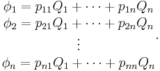 
\begin{matrix}
\phi_1 = p_{11}Q_1 %2B \cdots %2B p_{1n}Q_n \\
\phi_2 = p_{21}Q_1 %2B \cdots %2B p_{2n}Q_n \\
\vdots \\
\phi_n = p_{n1}Q_1 %2B \cdots %2B p_{nn}Q_n
\end{matrix}.