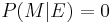 P(M|E)=0