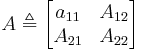 A \triangleq \begin{bmatrix} a_{11} & A_{12} \\ A_{21} & A_{22} \end{bmatrix}