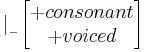 | _{_-} \begin{bmatrix}
%2B consonant \\
%2B voiced
\end{bmatrix}