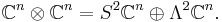  \mathbb{C}^n\otimes\mathbb{C}^n = S^2\mathbb{C}^n \oplus \Lambda^2\mathbb{C}^n.