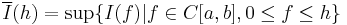 \overline{I}(h) = \sup \{I(f) | f\in C[a,b], 0\le f\le h\}