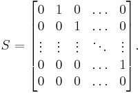 S = \begin{bmatrix} 
   0 & 1 & 0 & \ldots & 0  \\
   0 & 0 & 1 & \ldots & 0  \\
   \vdots & \vdots & \vdots & \ddots & \vdots \\
   0 & 0 & 0 & \ldots & 1  \\
   0 & 0 & 0 & \ldots & 0
\end{bmatrix}.