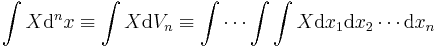  \int X \mathrm{d}^n x \equiv \int X \mathrm{d} V_n \equiv \int \cdots \int \int X \mathrm{d} x_1 \mathrm{d} x_2 \cdots \mathrm{d} x_n  \,\!