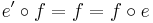 e^{\prime} \circ f = f = f \circ e