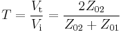 T=\frac {V_\mathrm t}{V_\mathrm i} = \frac {2Z_{02}}{Z_{02}%2BZ_{01}}