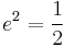 e^2=\frac{1}{2}