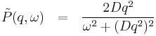 
\tilde{P}(q,\omega) \ \ = \ \ \frac{2Dq^2}{\omega^2%2B(Dq^2)^2}
