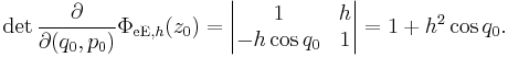 \det\frac{\partial}{\partial (q_0,p_0)}\Phi_{{\mathrm{eE}},h}(z_0)
    = \begin{vmatrix}1&h\\-h\cos q_0&1\end{vmatrix}
   = 1%2Bh^2\cos q_0.