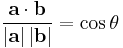  \frac {\mathbf{a} \cdot \mathbf{b}} {|\mathbf{a}| \, |\mathbf{b}|} = \cos \theta \,