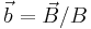 \vec{b}=\vec{B}/B