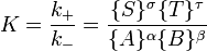 K=\frac{k_%2B}{k_-}=\frac{\{S\}^\sigma \{T\}^\tau } {\{A\}^\alpha \{B\}^\beta}