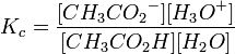 K_c=\frac{[{CH_3CO_2}^-][{H_3O}^%2B]} {[{CH_3CO_2H}][{H_2O}]}