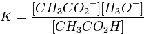 K=\frac{[{CH_3CO_2}^-][{H_3O}^%2B]} {[{CH_3CO_2H}]}