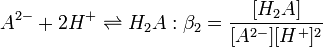 A^{2-} %2B 2H^%2B \rightleftharpoons H_2A  :\beta_2=\frac {[H_2A]} {[A^{2-}][H^%2B]^2}