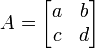 
A = \begin{bmatrix} a & b\\c & d \end{bmatrix}\,
