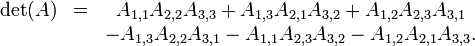 
\begin{matrix}
\det(A) & = & A_{1,1}A_{2,2}A_{3,3} %2B A_{1,3}A_{2,1}A_{3,2} %2B A_{1,2}A_{2,3}A_{3,1}\\
& & - A_{1,3}A_{2,2}A_{3,1} - A_{1,1}A_{2,3}A_{3,2} - A_{1,2}A_{2,1}A_{3,3}.
\end{matrix}\,