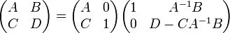 \begin{pmatrix}A& B\\ C& D\end{pmatrix} = \begin{pmatrix}A& 0\\ C& 1\end{pmatrix} \begin{pmatrix}1& A^{-1} B\\ 0& D - C A^{-1} B\end{pmatrix}